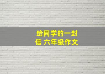 给同学的一封信 六年级作文